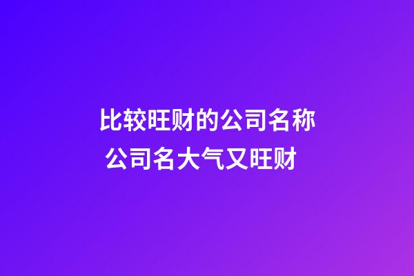 比较旺财的公司名称 公司名大气又旺财